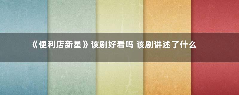 《便利店新星》该剧好看吗 该剧讲述了什么故事